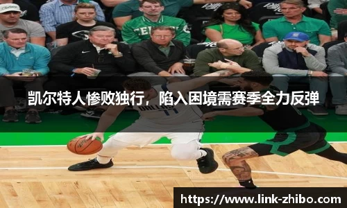 凯尔特人惨败独行，陷入困境需赛季全力反弹