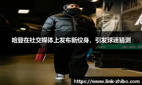 哈登在社交媒体上发布新纹身，引发球迷猜测