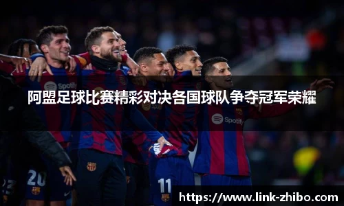 阿盟足球比赛精彩对决各国球队争夺冠军荣耀