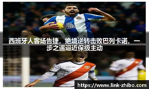 西班牙人客场告捷，绝境逆转击败巴列卡诺，一步之遥逼近保级主动