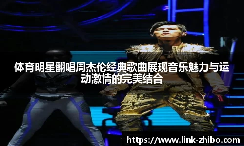 体育明星翻唱周杰伦经典歌曲展现音乐魅力与运动激情的完美结合