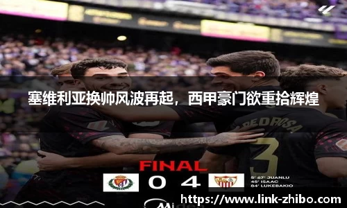 塞维利亚换帅风波再起，西甲豪门欲重拾辉煌
