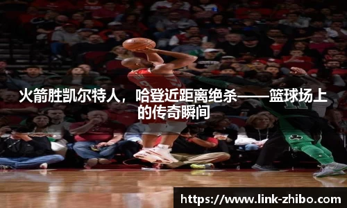 火箭胜凯尔特人，哈登近距离绝杀——篮球场上的传奇瞬间