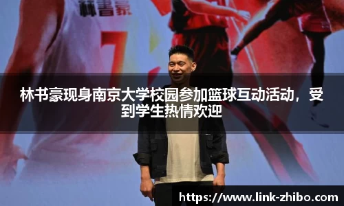林书豪现身南京大学校园参加篮球互动活动，受到学生热情欢迎