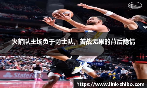 火箭队主场负于勇士队，苦战无果的背后隐情