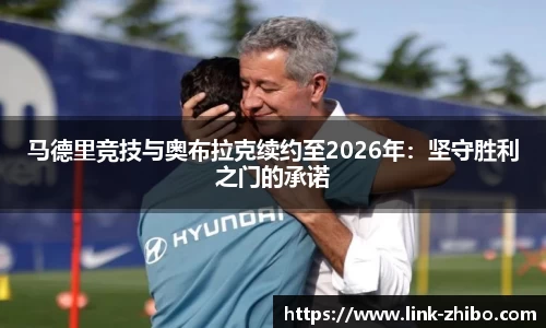 马德里竞技与奥布拉克续约至2026年：坚守胜利之门的承诺