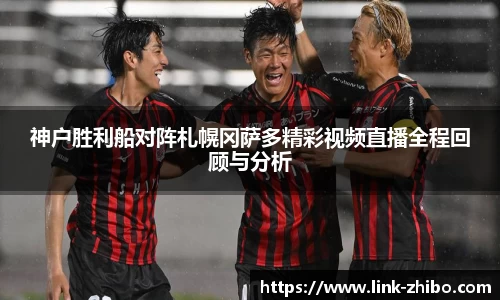 神户胜利船对阵札幌冈萨多精彩视频直播全程回顾与分析