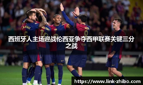 西班牙人主场迎战伦西亚争夺西甲联赛关键三分之战