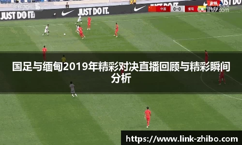 国足与缅甸2019年精彩对决直播回顾与精彩瞬间分析