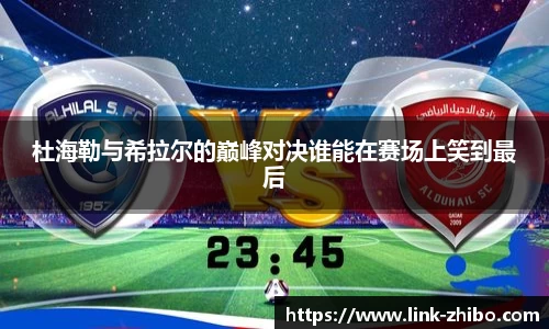 杜海勒与希拉尔的巅峰对决谁能在赛场上笑到最后