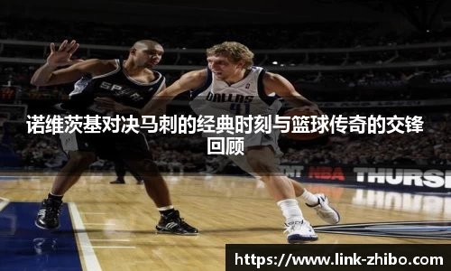 诺维茨基对决马刺的经典时刻与篮球传奇的交锋回顾