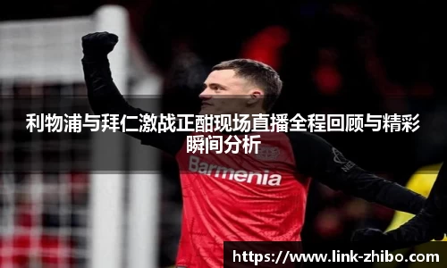 利物浦与拜仁激战正酣现场直播全程回顾与精彩瞬间分析