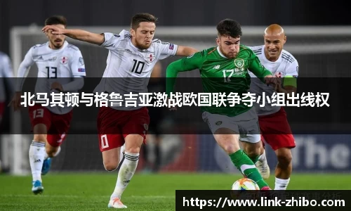 北马其顿与格鲁吉亚激战欧国联争夺小组出线权