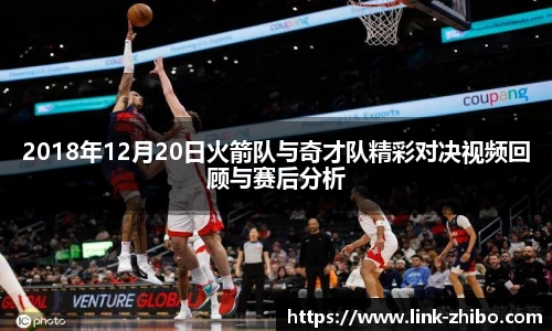 2018年12月20日火箭队与奇才队精彩对决视频回顾与赛后分析