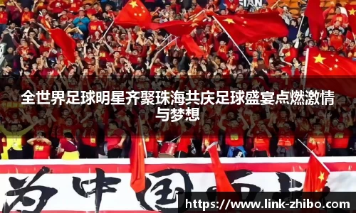 全世界足球明星齐聚珠海共庆足球盛宴点燃激情与梦想