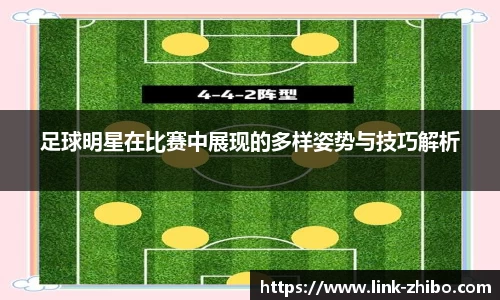 足球明星在比赛中展现的多样姿势与技巧解析