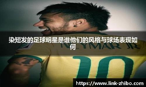 染短发的足球明星是谁他们的风格与球场表现如何